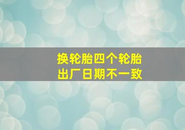 换轮胎四个轮胎出厂日期不一致