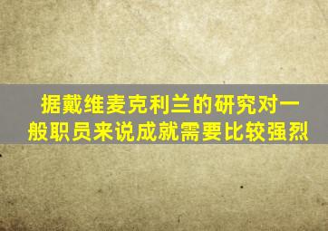 据戴维麦克利兰的研究对一般职员来说成就需要比较强烈