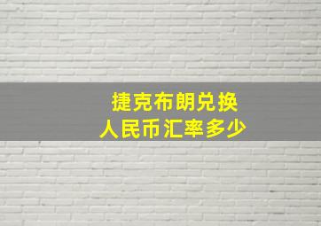 捷克布朗兑换人民币汇率多少