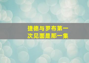 捷德与罗布第一次见面是那一集