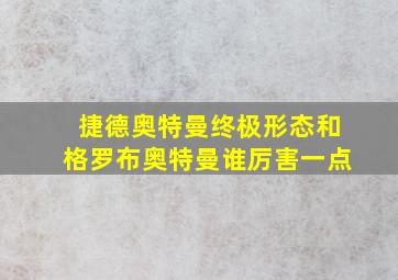 捷德奥特曼终极形态和格罗布奥特曼谁厉害一点