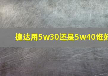 捷达用5w30还是5w40谁好