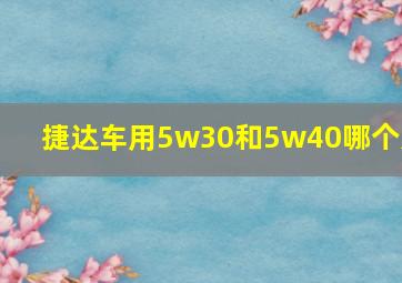 捷达车用5w30和5w40哪个好