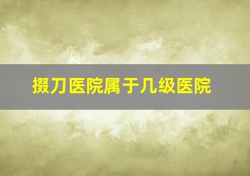 掇刀医院属于几级医院