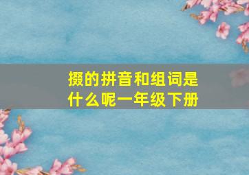 掇的拼音和组词是什么呢一年级下册