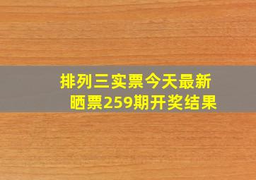 排列三实票今天最新晒票259期开奖结果