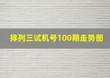 排列三试机号100期走势图