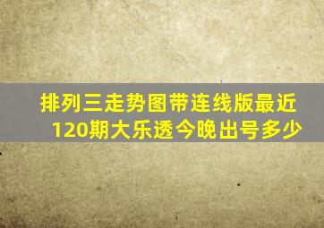 排列三走势图带连线版最近120期大乐透今晚出号多少