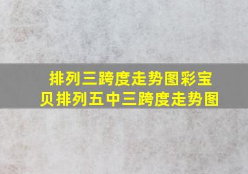 排列三跨度走势图彩宝贝排列五中三跨度走势图