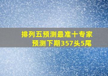 排列五预测最准十专家预测下期357头5尾