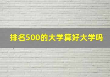 排名500的大学算好大学吗