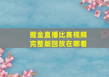 掘金直播比赛视频完整版回放在哪看