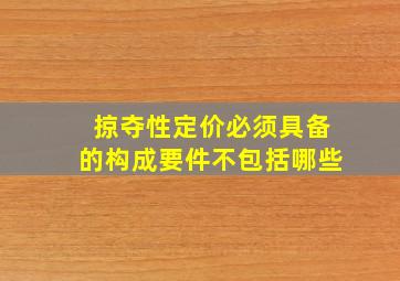 掠夺性定价必须具备的构成要件不包括哪些