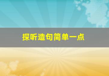 探听造句简单一点