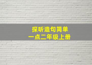 探听造句简单一点二年级上册