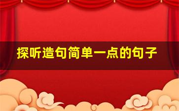 探听造句简单一点的句子