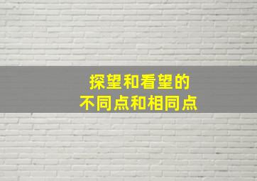 探望和看望的不同点和相同点