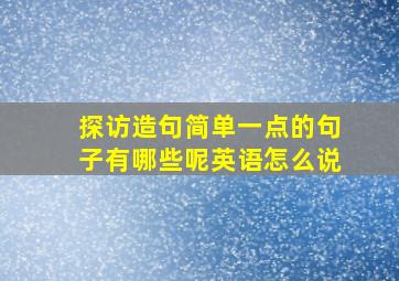 探访造句简单一点的句子有哪些呢英语怎么说