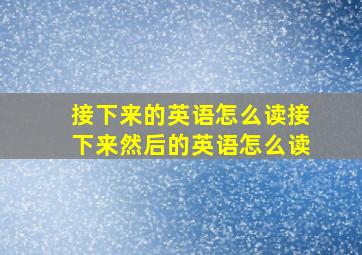 接下来的英语怎么读接下来然后的英语怎么读