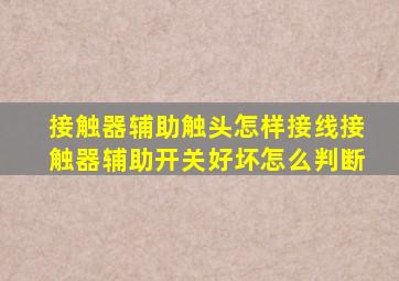 接触器辅助触头怎样接线接触器辅助开关好坏怎么判断