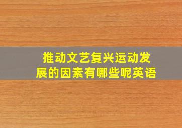 推动文艺复兴运动发展的因素有哪些呢英语