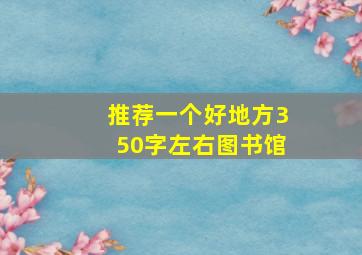 推荐一个好地方350字左右图书馆