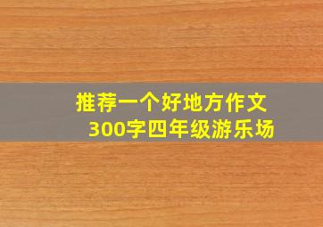 推荐一个好地方作文300字四年级游乐场