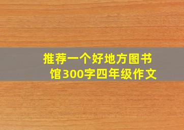 推荐一个好地方图书馆300字四年级作文