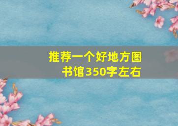 推荐一个好地方图书馆350字左右