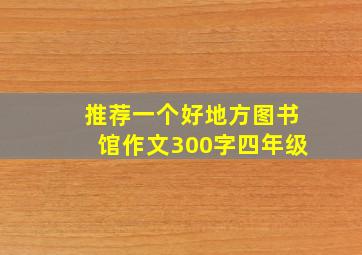 推荐一个好地方图书馆作文300字四年级