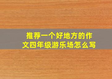 推荐一个好地方的作文四年级游乐场怎么写