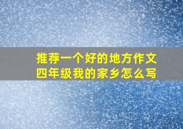 推荐一个好的地方作文四年级我的家乡怎么写