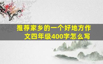 推荐家乡的一个好地方作文四年级400字怎么写