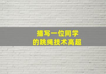 描写一位同学的跳绳技术高超