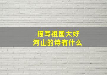 描写祖国大好河山的诗有什么