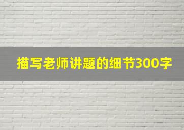 描写老师讲题的细节300字