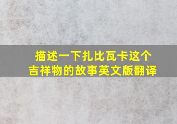 描述一下扎比瓦卡这个吉祥物的故事英文版翻译