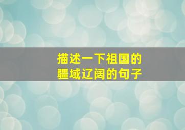 描述一下祖国的疆域辽阔的句子