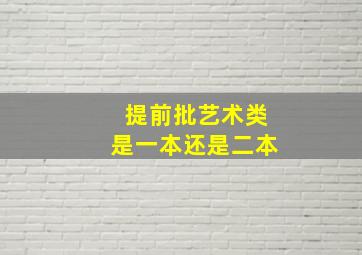 提前批艺术类是一本还是二本