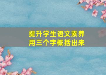 提升学生语文素养用三个字概括出来