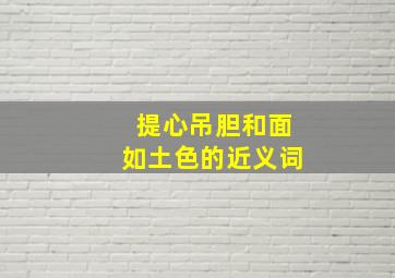 提心吊胆和面如土色的近义词