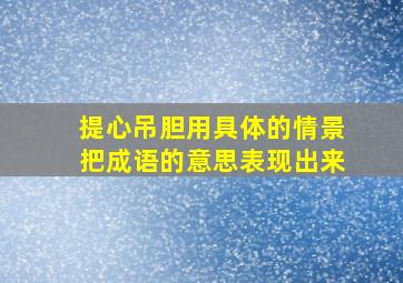 提心吊胆用具体的情景把成语的意思表现出来