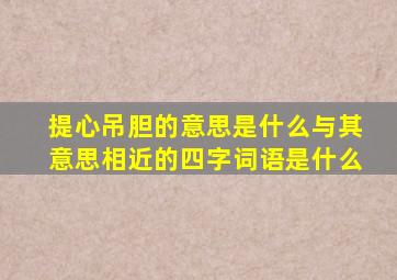 提心吊胆的意思是什么与其意思相近的四字词语是什么