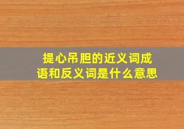 提心吊胆的近义词成语和反义词是什么意思