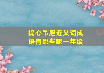 提心吊胆近义词成语有哪些呢一年级