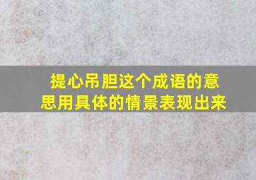 提心吊胆这个成语的意思用具体的情景表现出来