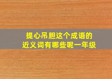 提心吊胆这个成语的近义词有哪些呢一年级