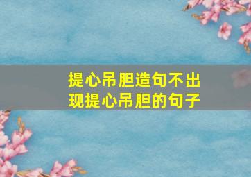 提心吊胆造句不出现提心吊胆的句子