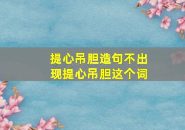 提心吊胆造句不出现提心吊胆这个词