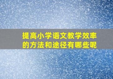 提高小学语文教学效率的方法和途径有哪些呢